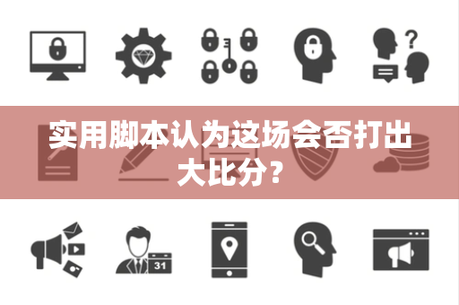 实用脚本认为这场会否打出大比分？