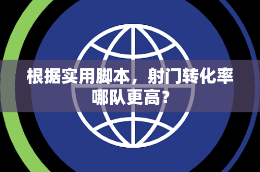 根据实用脚本，射门转化率哪队更高？