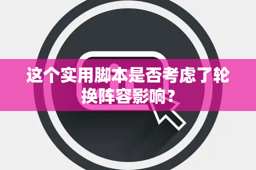 这个实用脚本是否考虑了轮换阵容影响？