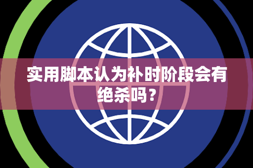 实用脚本认为补时阶段会有绝杀吗？