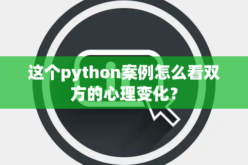 这个python案例怎么看双方的心理变化？