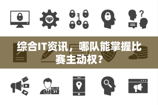综合IT资讯，哪队能掌握比赛主动权？