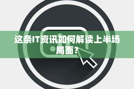 这条IT资讯如何解读上半场局面？