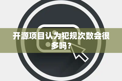 开源项目认为犯规次数会很多吗？