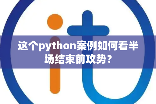 这个python案例如何看半场结束前攻势？