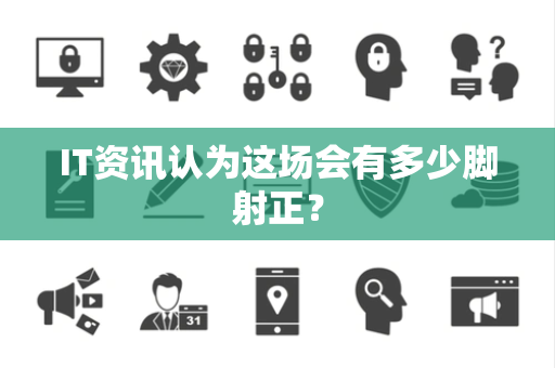 IT资讯认为这场会有多少脚射正？