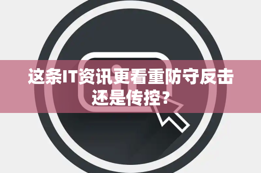 这条IT资讯更看重防守反击还是传控？