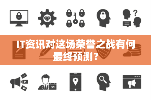 IT资讯对这场荣誉之战有何最终预测？