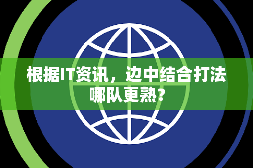 根据IT资讯，边中结合打法哪队更熟？