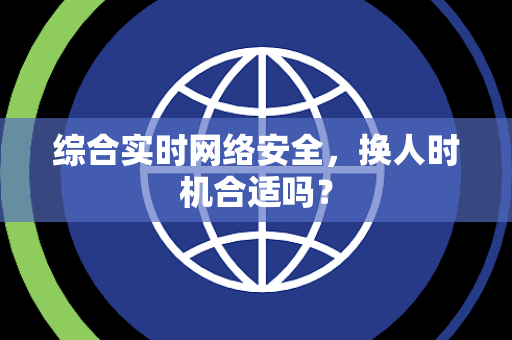 综合实时网络安全，换人时机合适吗？