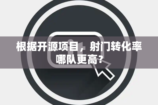 根据开源项目，射门转化率哪队更高？
