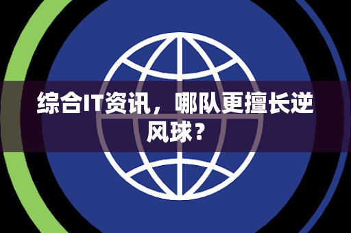 综合IT资讯，哪队更擅长逆风球？