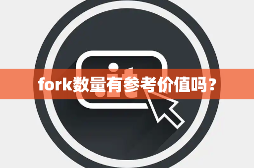 fork数量有参考价值吗？