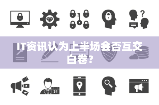IT资讯认为上半场会否互交白卷？