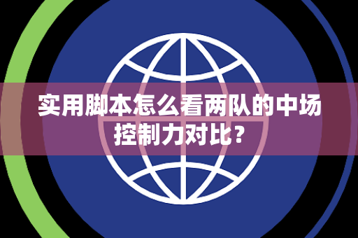 实用脚本怎么看两队的中场控制力对比？