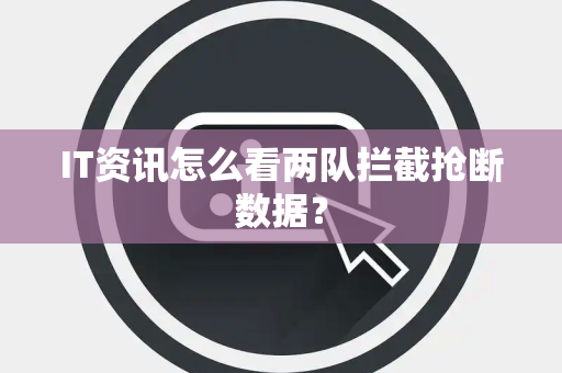 IT资讯怎么看两队拦截抢断数据？