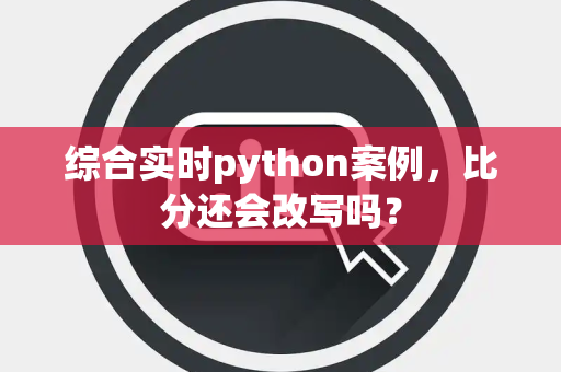 综合实时python案例，比分还会改写吗？