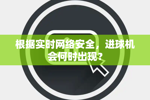 根据实时网络安全，进球机会何时出现？