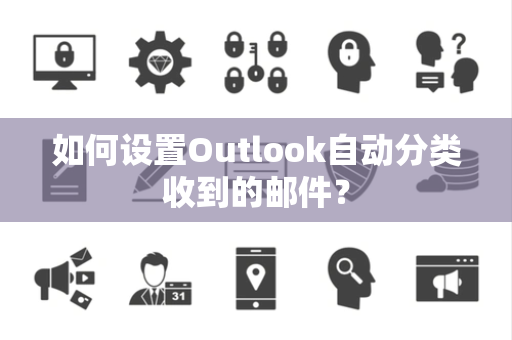 如何设置Outlook自动分类收到的邮件？