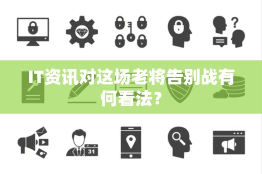 IT资讯对这场老将告别战有何看法？