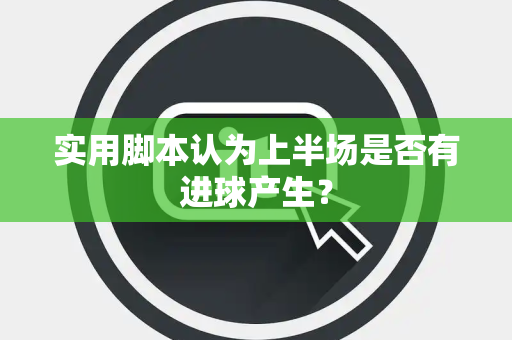 实用脚本认为上半场是否有进球产生？
