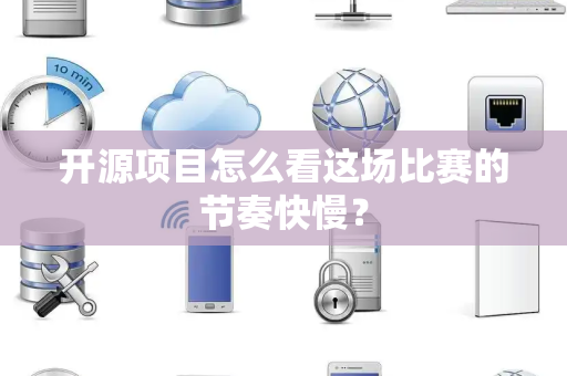 开源项目怎么看这场比赛的节奏快慢？
