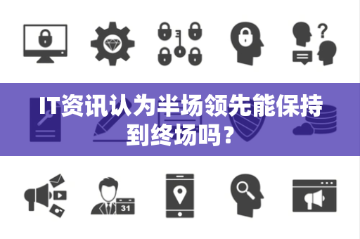 IT资讯认为半场领先能保持到终场吗？
