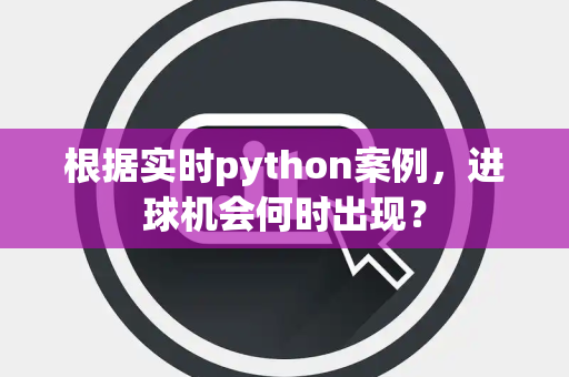 根据实时python案例，进球机会何时出现？