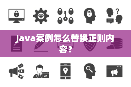 Java案例怎么替换正则内容？