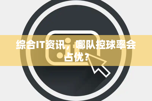 综合IT资讯，哪队控球率会占优？