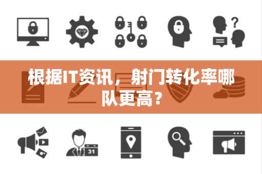 根据IT资讯，射门转化率哪队更高？