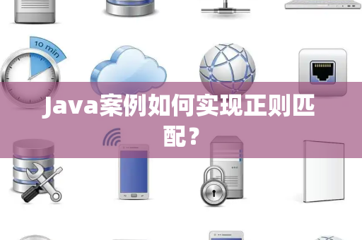 Java案例如何实现正则匹配？