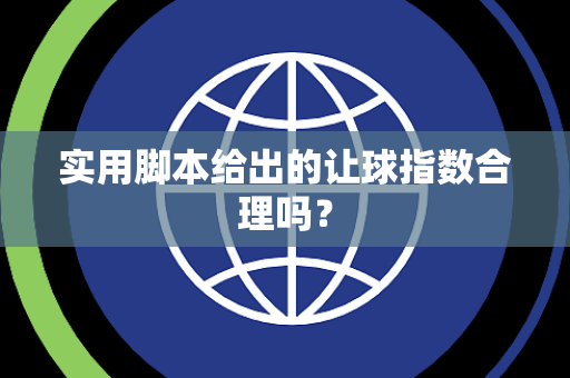 实用脚本给出的让球指数合理吗？