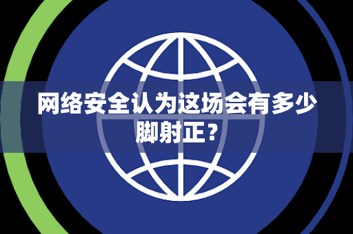 网络安全认为这场会有多少脚射正？