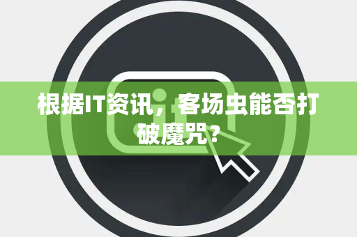 根据IT资讯，客场虫能否打破魔咒？