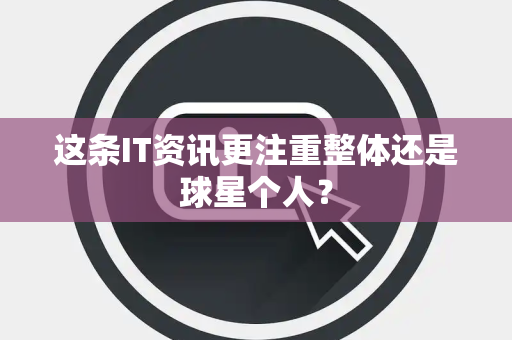 这条IT资讯更注重整体还是球星个人？