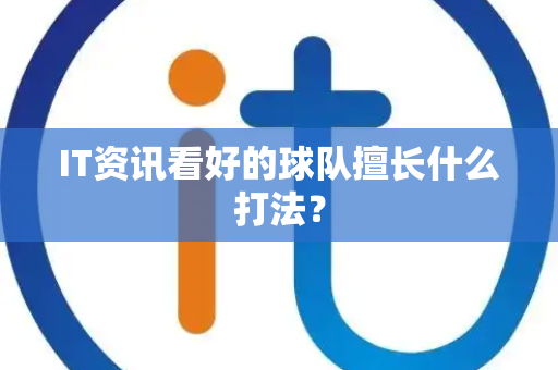 IT资讯看好的球队擅长什么打法？