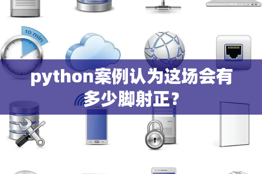 python案例认为这场会有多少脚射正？