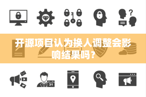 开源项目认为换人调整会影响结果吗？