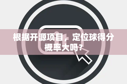 根据开源项目，定位球得分概率大吗？