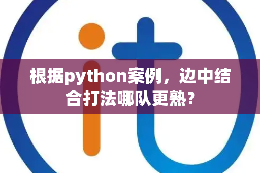 根据python案例，边中结合打法哪队更熟？