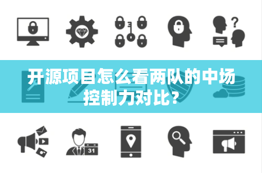 开源项目怎么看两队的中场控制力对比？