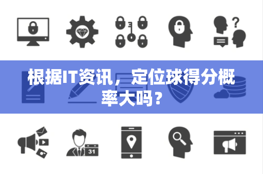 根据IT资讯，定位球得分概率大吗？