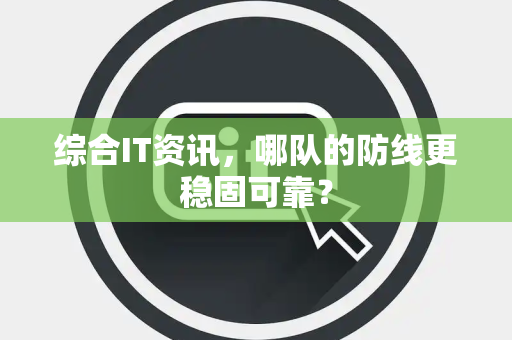 综合IT资讯，哪队的防线更稳固可靠？