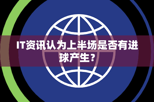 IT资讯认为上半场是否有进球产生？