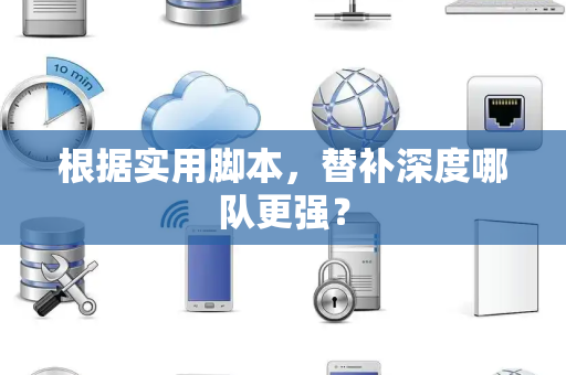 根据实用脚本，替补深度哪队更强？
