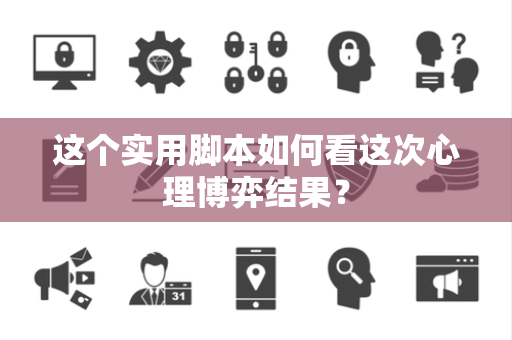这个实用脚本如何看这次心理博弈结果？