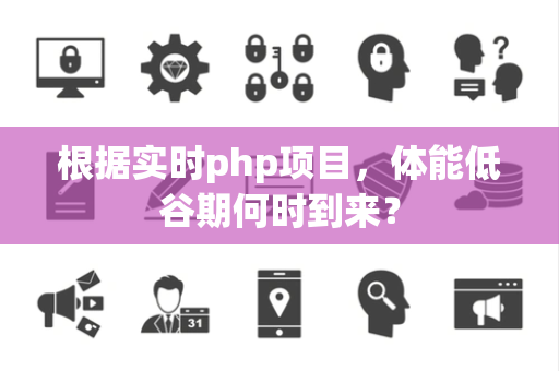 根据实时php项目，体能低谷期何时到来？
