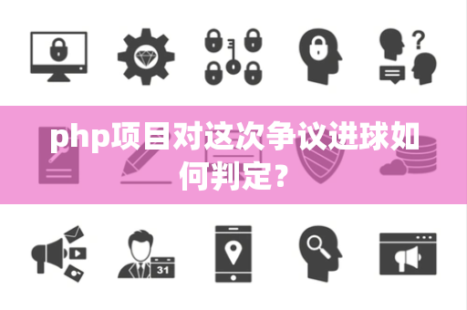 php项目对这次争议进球如何判定？