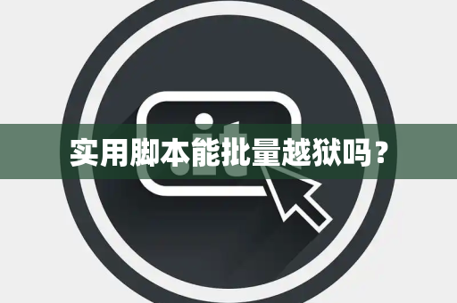 实用脚本能批量越狱吗？